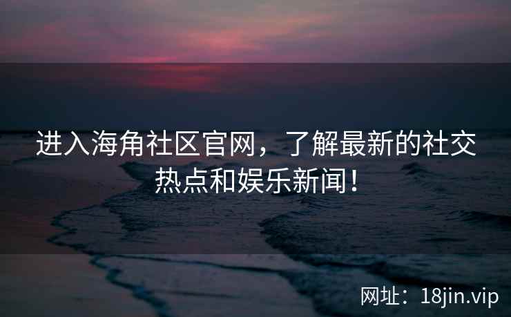 进入海角社区官网，了解最新的社交热点和娱乐新闻！  第1张