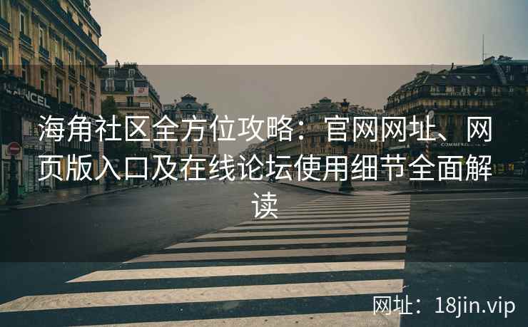 海角社区全方位攻略：官网网址、网页版入口及在线论坛使用细节全面解读  第2张