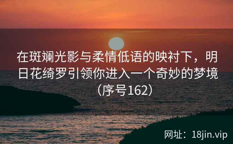在斑斓光影与柔情低语的映衬下，明日花绮罗引领你进入一个奇妙的梦境（序号162）  第2张
