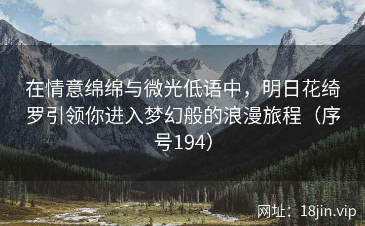 在情意绵绵与微光低语中，明日花绮罗引领你进入梦幻般的浪漫旅程（序号194）  第2张