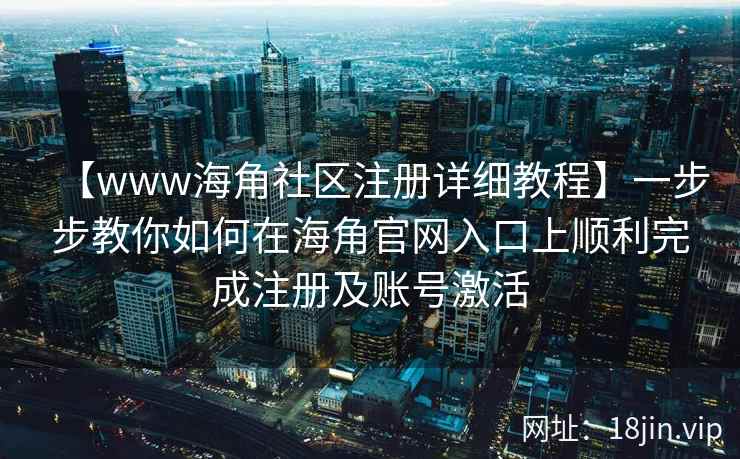 【www海角社区注册详细教程】一步步教你如何在海角官网入口上顺利完成注册及账号激活  第2张