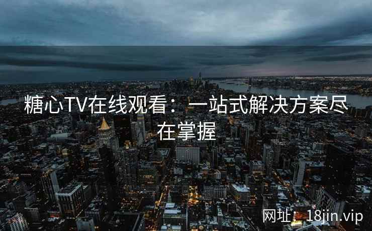 糖心TV在线观看：一站式解决方案尽在掌握  第2张