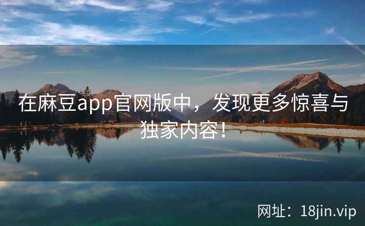 在麻豆app官网版中，发现更多惊喜与独家内容！  第2张