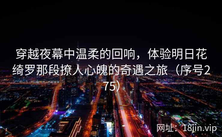 穿越夜幕中温柔的回响，体验明日花绮罗那段撩人心魄的奇遇之旅（序号275）  第2张