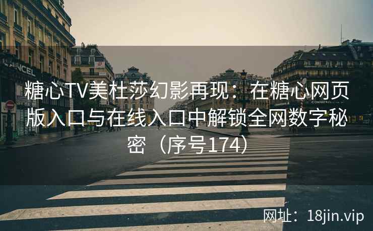 糖心TV美杜莎幻影再现：在糖心网页版入口与在线入口中解锁全网数字秘密（序号174）