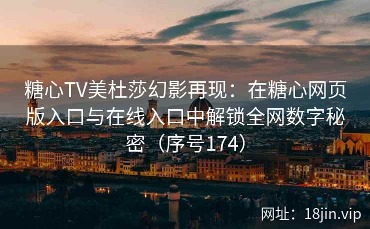 糖心TV美杜莎幻影再现：在糖心网页版入口与在线入口中解锁全网数字秘密（序号174）  第2张