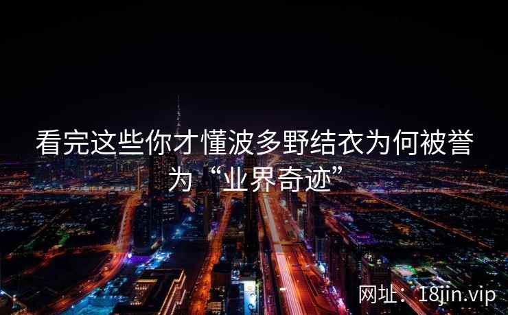 看完这些你才懂波多野结衣为何被誉为“业界奇迹”  第2张