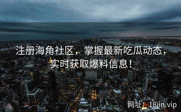 注册海角社区，掌握最新吃瓜动态，实时获取爆料信息！  第2张