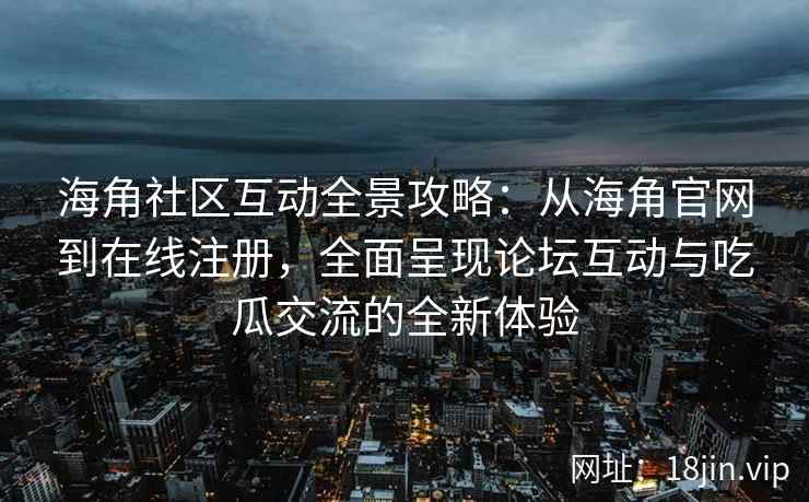 海角社区互动全景攻略：从海角官网到在线注册，全面呈现论坛互动与吃瓜交流的全新体验