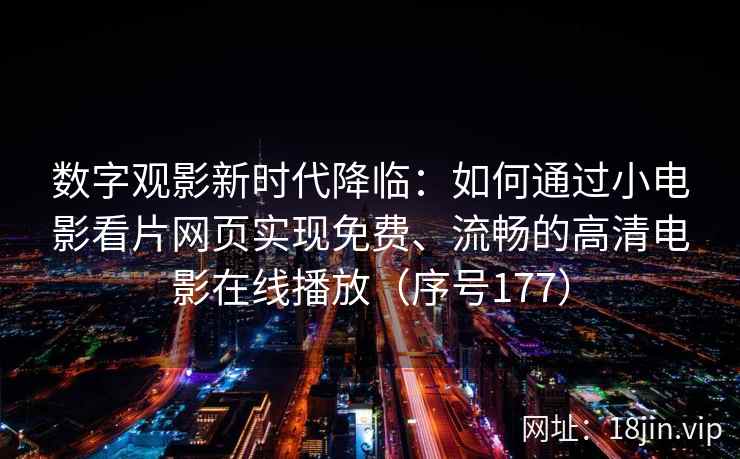 数字观影新时代降临：如何通过小电影看片网页实现免费、流畅的高清电影在线播放（序号177）  第2张