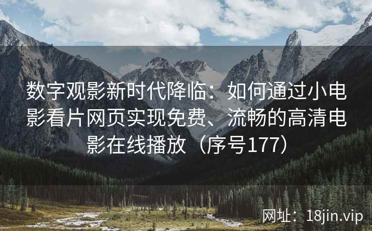 数字观影新时代降临：如何通过小电影看片网页实现免费、流畅的高清电影在线播放（序号177）
