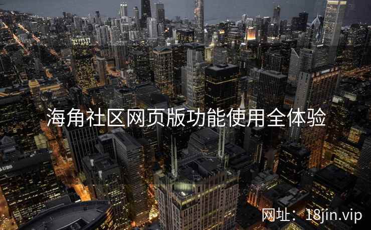 海角社区网页版功能使用全体验
