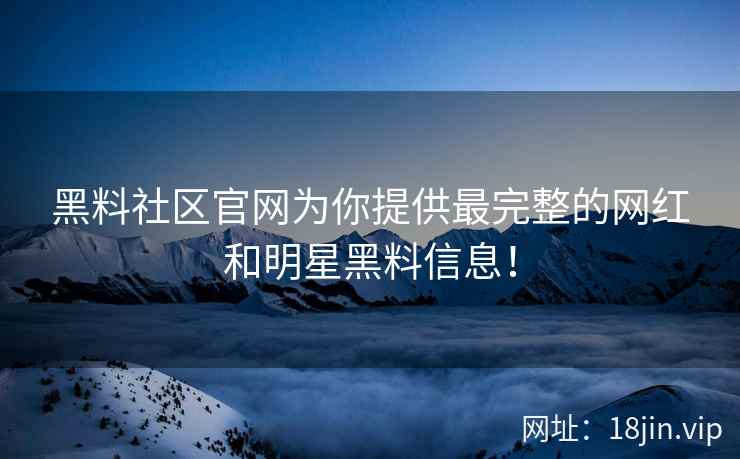 黑料社区官网为你提供最完整的网红和明星黑料信息！  第2张