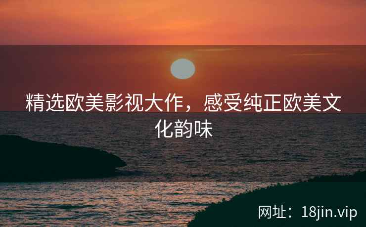 精选欧美影视大作，感受纯正欧美文化韵味
