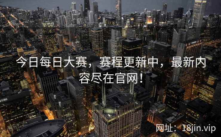 今日每日大赛，赛程更新中，最新内容尽在官网！  第2张