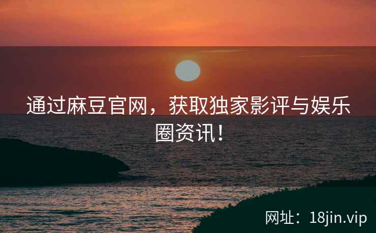 通过麻豆官网，获取独家影评与娱乐圈资讯！  第2张