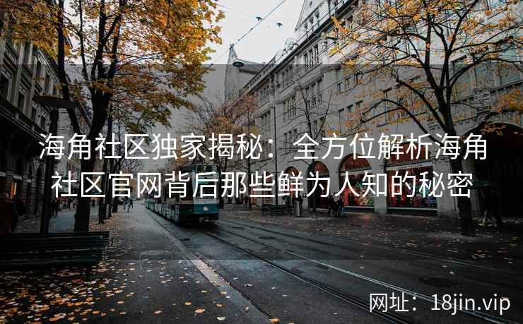 海角社区独家揭秘：全方位解析海角社区官网背后那些鲜为人知的秘密