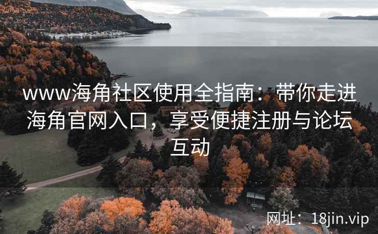 www海角社区使用全指南：带你走进海角官网入口，享受便捷注册与论坛互动  第2张