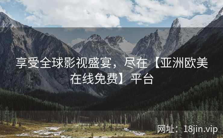 享受全球影视盛宴，尽在【亚洲欧美在线免费】平台
