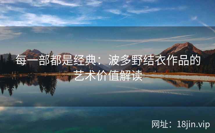 每一部都是经典：波多野结衣作品的艺术价值解读  第2张
