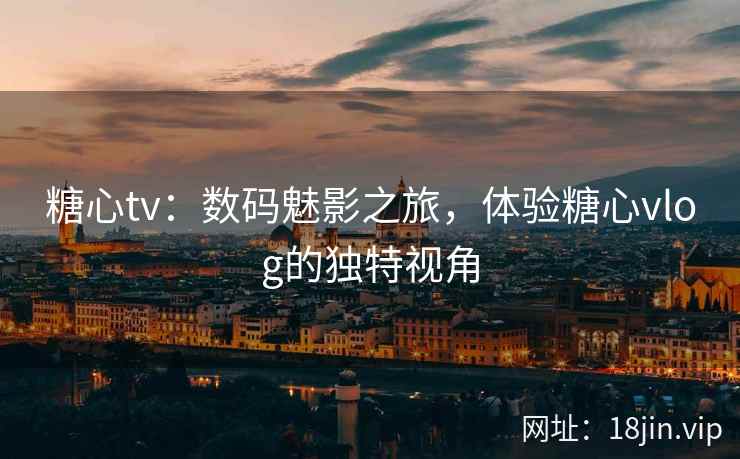 糖心tv：数码魅影之旅，体验糖心vlog的独特视角  第1张